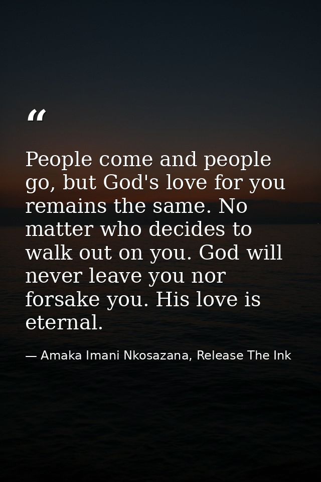 People come and people go, but God's love for you remains the same. No matter who decides to walk out on you. God will n — Amaka Imani Nkosazana, Release The Ink