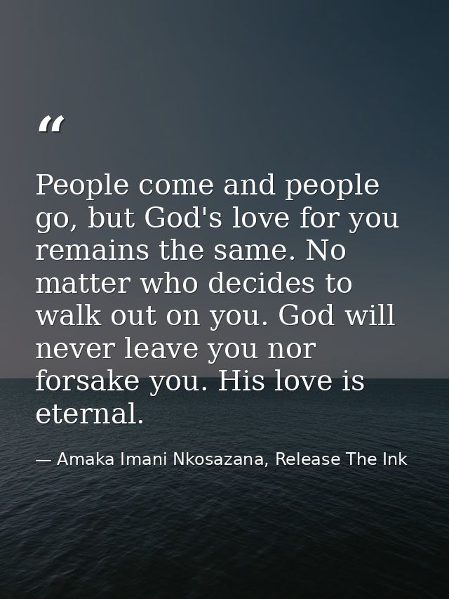 People come and people go, but God's love for you remains the same. No matter who decides to walk out on you. God will n — Amaka Imani Nkosazana, Release The Ink
