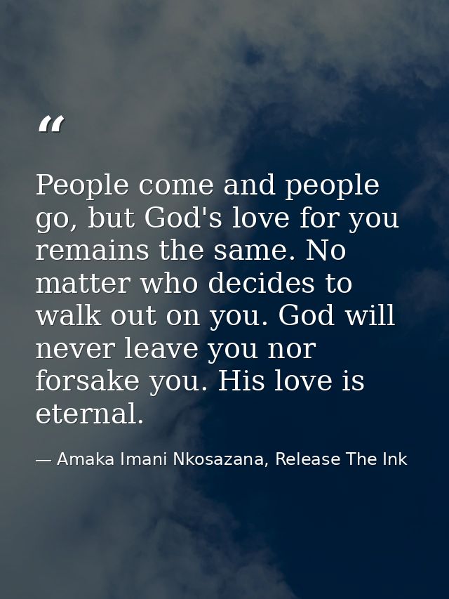 People come and people go, but God's love for you remains the same. No matter who decides to walk out on you. God will n — Amaka Imani Nkosazana, Release The Ink