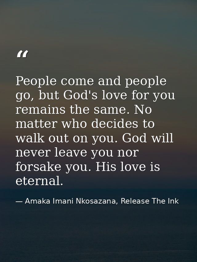 People come and people go, but God's love for you remains the same. No matter who decides to walk out on you. God will n — Amaka Imani Nkosazana, Release The Ink