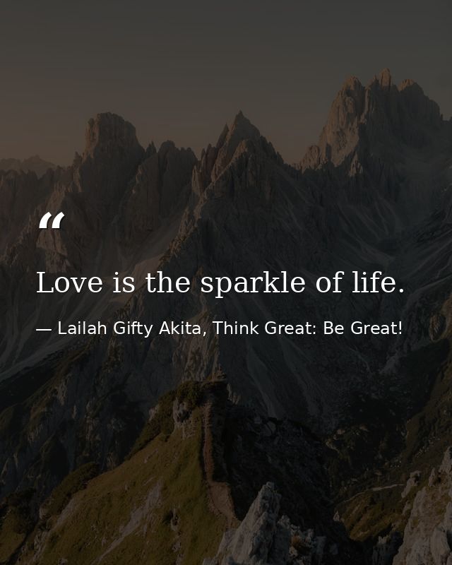 Love is the sparkle of life. — Lailah Gifty Akita, Think Great: Be Great!
