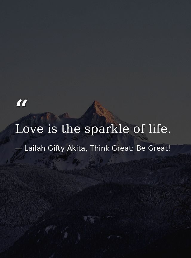 Love is the sparkle of life. — Lailah Gifty Akita, Think Great: Be Great!