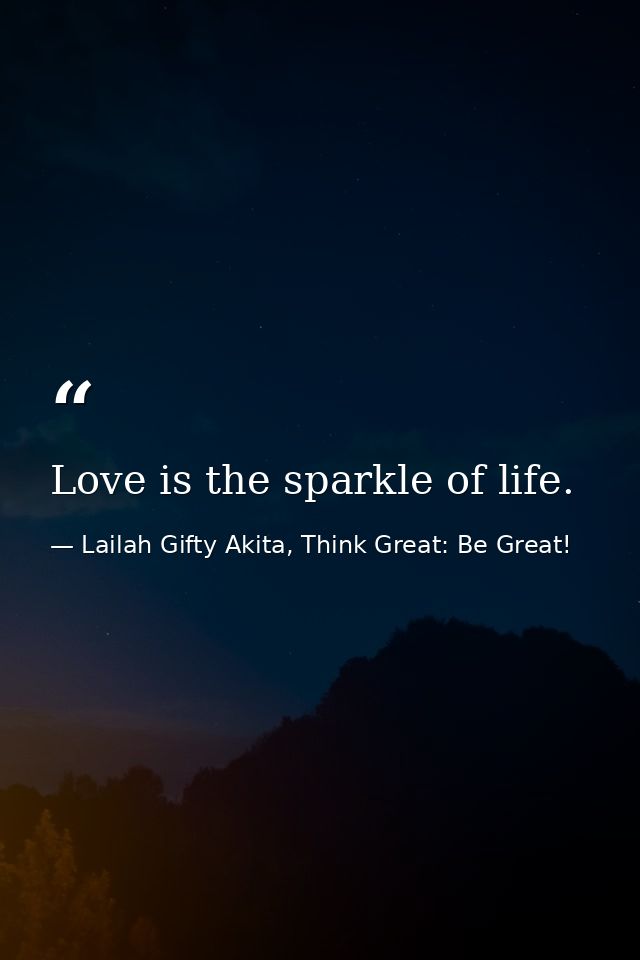 Love is the sparkle of life. — Lailah Gifty Akita, Think Great: Be Great!