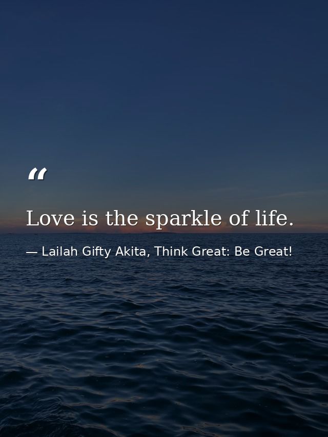 Love is the sparkle of life. — Lailah Gifty Akita, Think Great: Be Great!