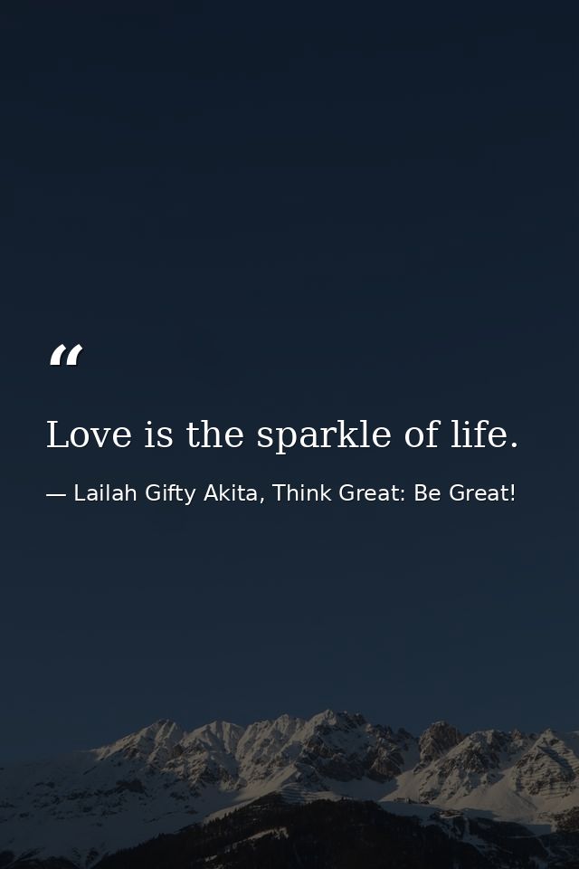 Love is the sparkle of life. — Lailah Gifty Akita, Think Great: Be Great!
