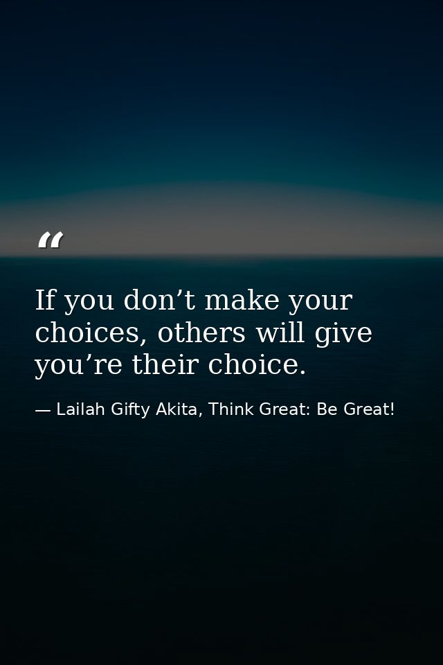 If you don’t make your choices, others will give you’re their choice. — Lailah Gifty Akita, Think Great: Be Great!