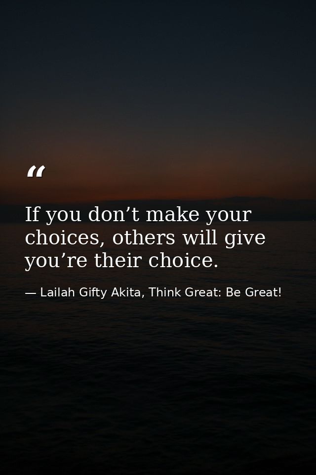 If you don’t make your choices, others will give you’re their choice. — Lailah Gifty Akita, Think Great: Be Great!