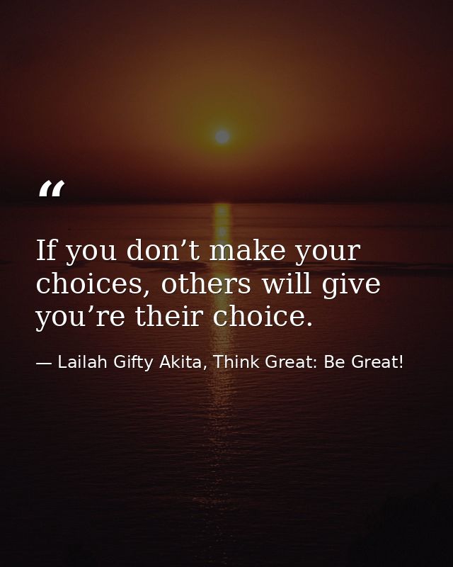 If you don’t make your choices, others will give you’re their choice. — Lailah Gifty Akita, Think Great: Be Great!