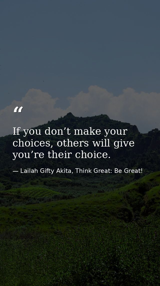 If you don’t make your choices, others will give you’re their choice. — Lailah Gifty Akita, Think Great: Be Great!