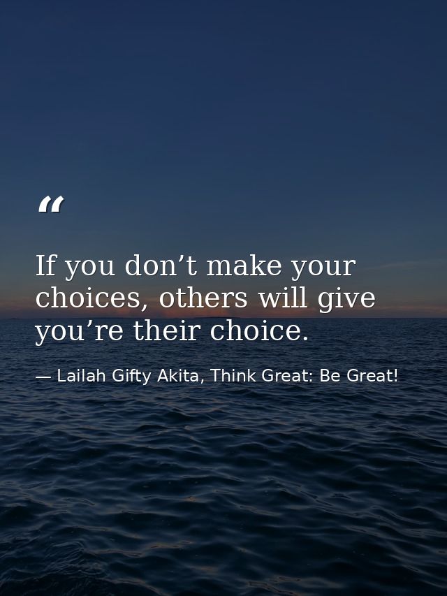 If you don’t make your choices, others will give you’re their choice. — Lailah Gifty Akita, Think Great: Be Great!