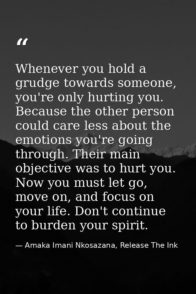 Whenever you hold a grudge towards someone, you're only hurting you. Because the other person could care less about the  — Amaka Imani Nkosazana, Release The Ink