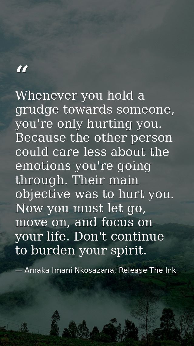 Whenever you hold a grudge towards someone, you're only hurting you. Because the other person could care less about the  — Amaka Imani Nkosazana, Release The Ink