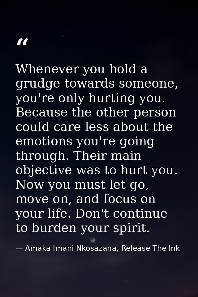 Whenever you hold a grudge towards someone, you're only hurting you. Because the other person could care less about the  — Amaka Imani Nkosazana, Release The Ink