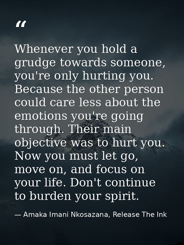 Whenever you hold a grudge towards someone, you're only hurting you. Because the other person could care less about the  — Amaka Imani Nkosazana, Release The Ink