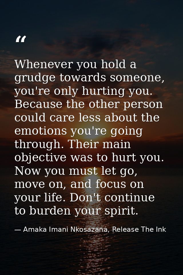 Whenever you hold a grudge towards someone, you're only hurting you. Because the other person could care less about the  — Amaka Imani Nkosazana, Release The Ink