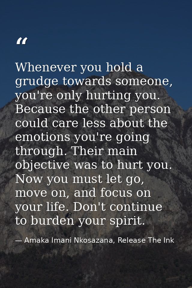 Whenever you hold a grudge towards someone, you're only hurting you. Because the other person could care less about the  — Amaka Imani Nkosazana, Release The Ink