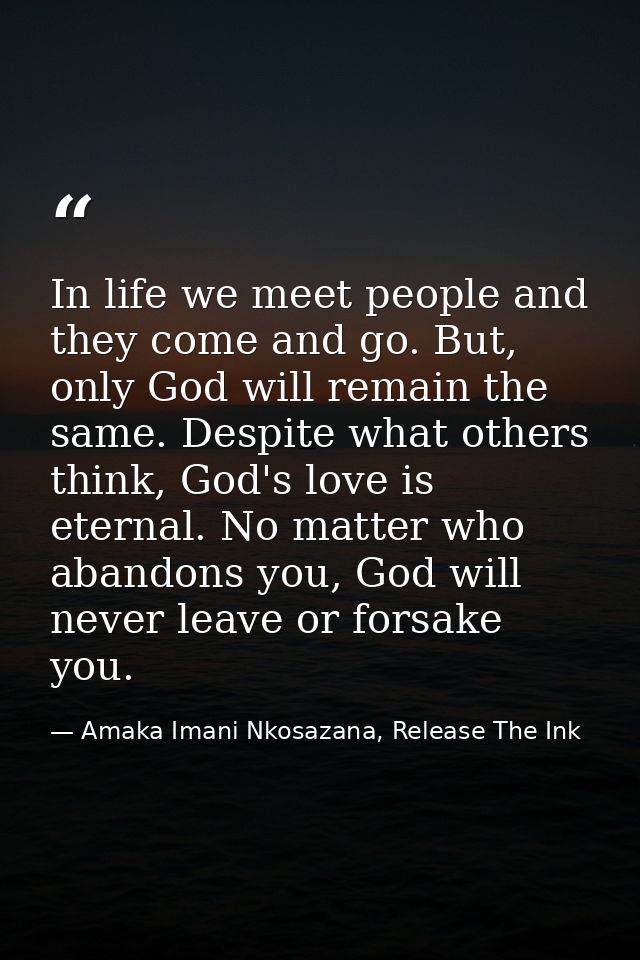 In life we meet people and they come and go. But, only God will remain the same. Despite what others think, God's love i — Amaka Imani Nkosazana, Release The Ink