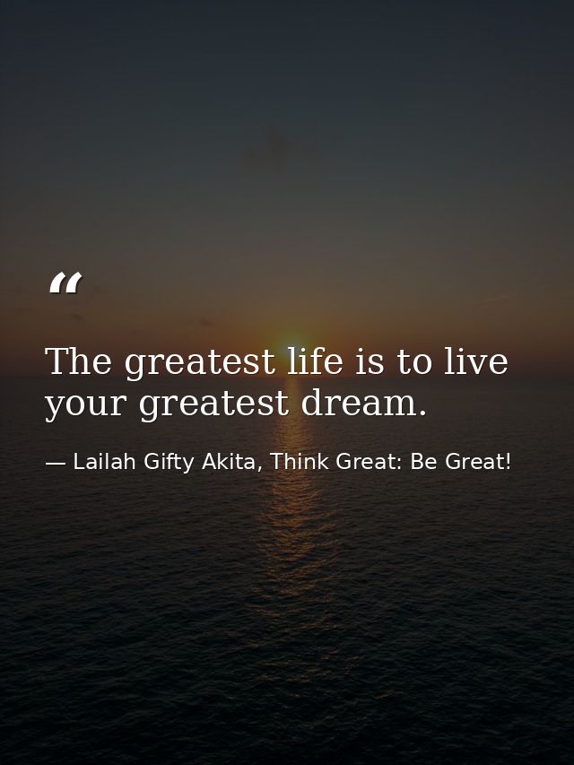 The greatest life is to live your greatest dream. — Lailah Gifty Akita, Think Great: Be Great!