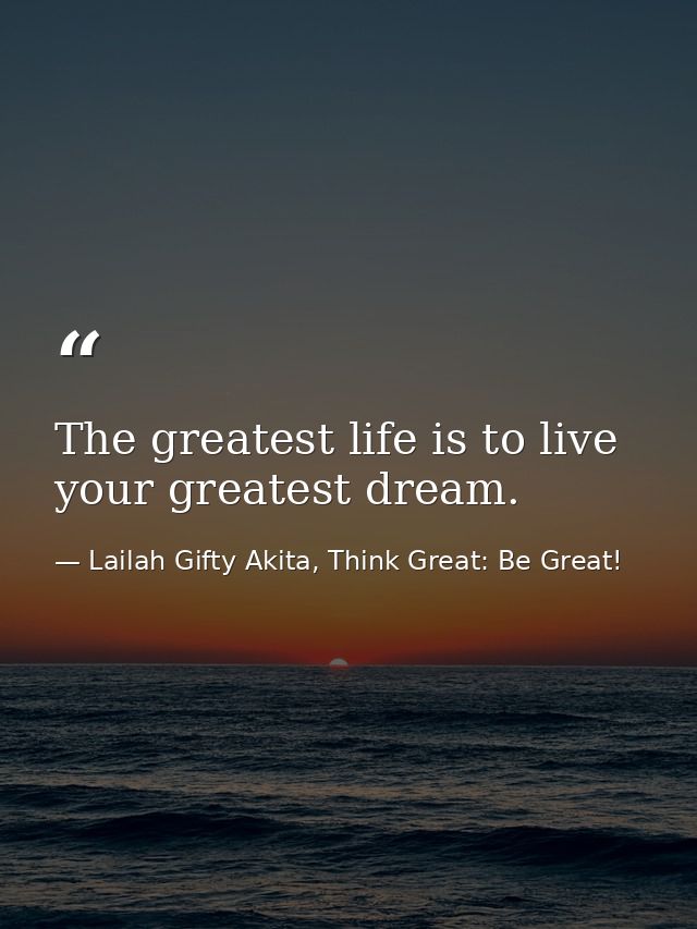 The greatest life is to live your greatest dream. — Lailah Gifty Akita, Think Great: Be Great!