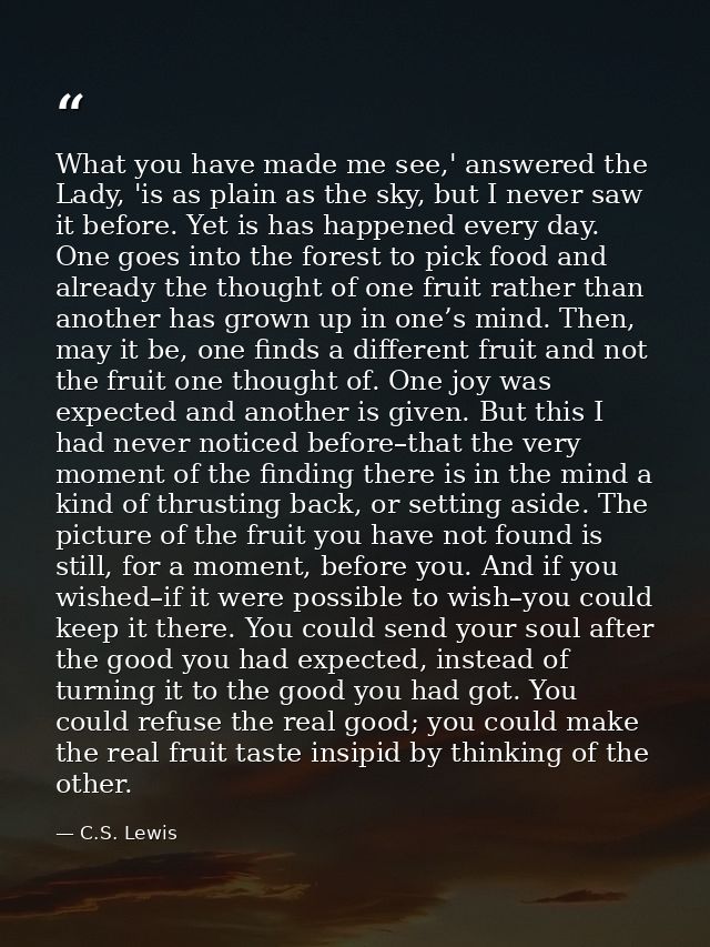 What you have made me see,' answered the Lady, 'is as plain as the sky, but I never saw it before. Yet is has happened e — C.S. Lewis