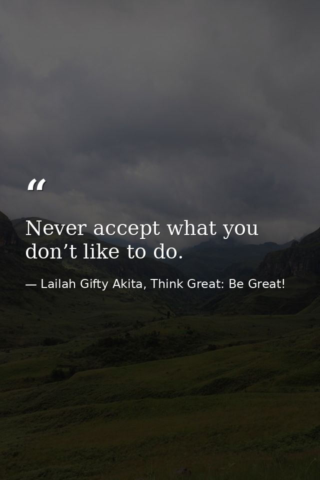 Never accept what you don’t like to do. — Lailah Gifty Akita, Think Great: Be Great!