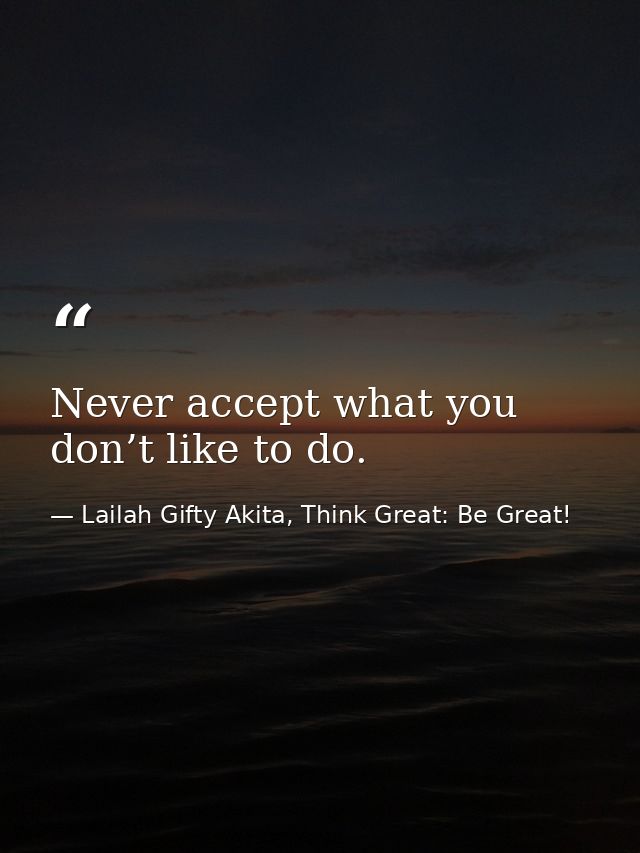 Never accept what you don’t like to do. — Lailah Gifty Akita, Think Great: Be Great!