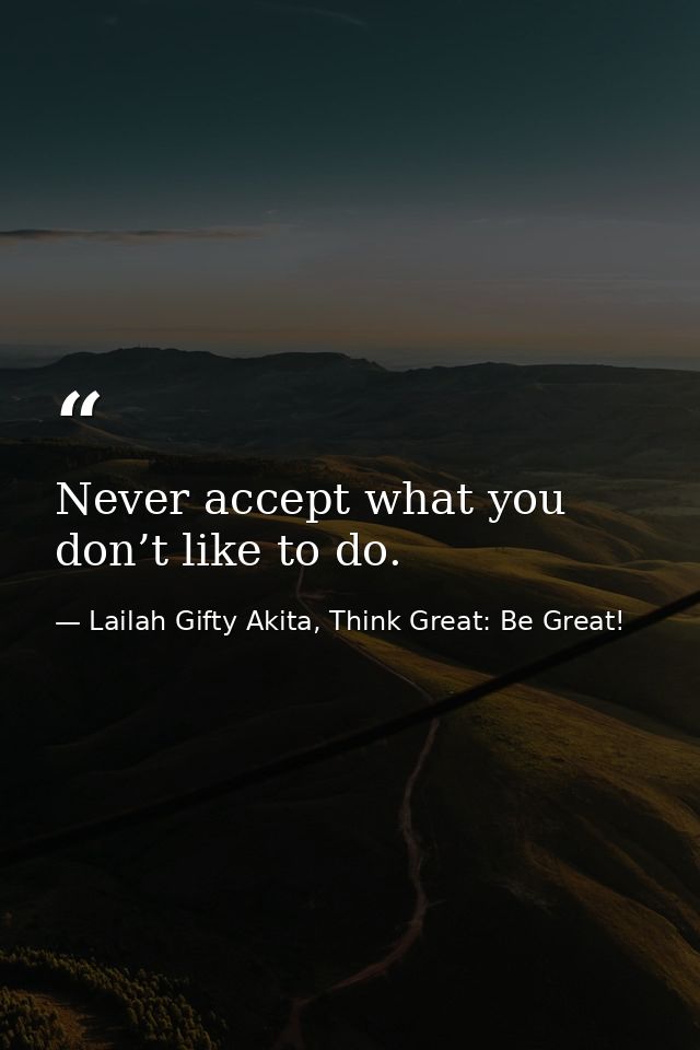 Never accept what you don’t like to do. — Lailah Gifty Akita, Think Great: Be Great!