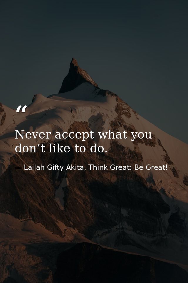 Never accept what you don’t like to do. — Lailah Gifty Akita, Think Great: Be Great!
