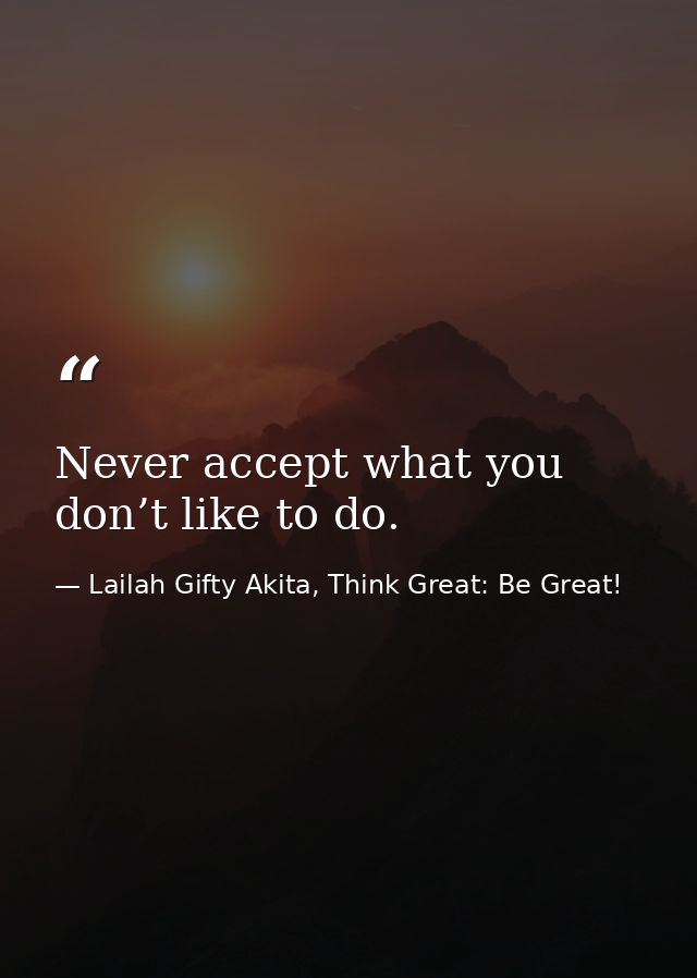 Never accept what you don’t like to do. — Lailah Gifty Akita, Think Great: Be Great!