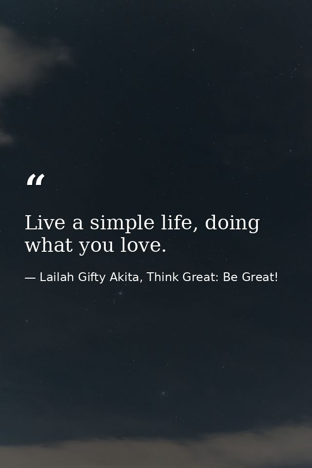 Live a simple life, doing what you love. — Lailah Gifty Akita, Think Great: Be Great!