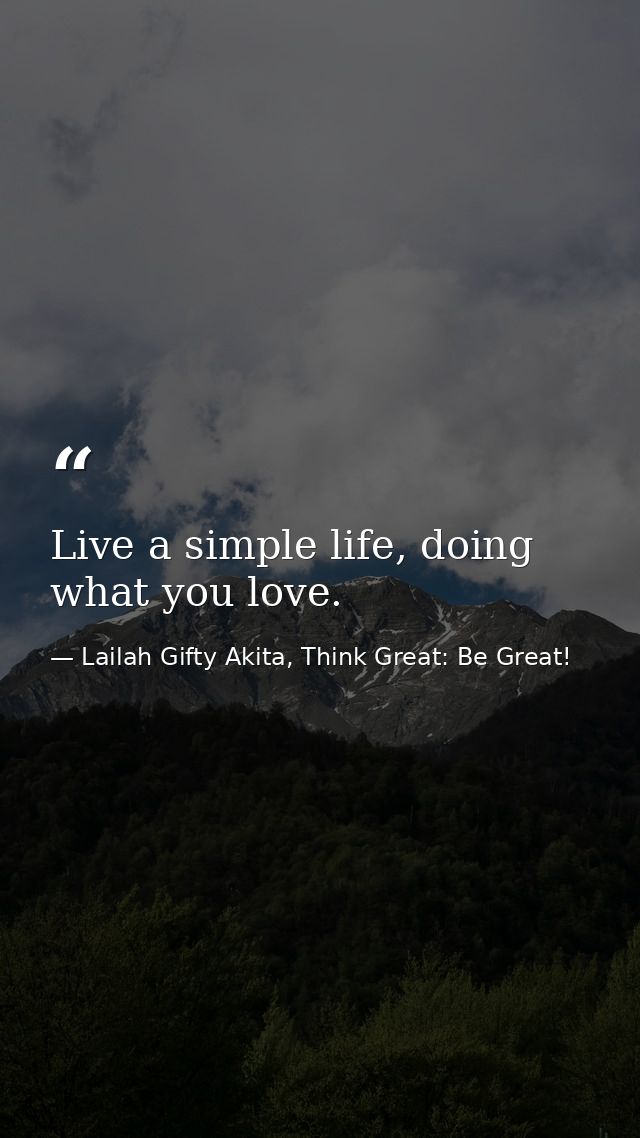 Live a simple life, doing what you love. — Lailah Gifty Akita, Think Great: Be Great!