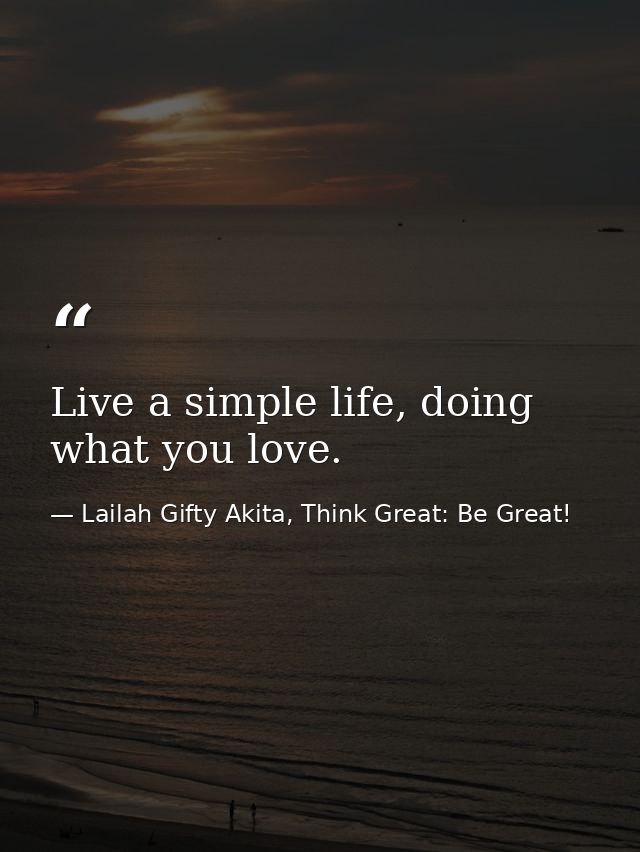 Live a simple life, doing what you love. — Lailah Gifty Akita, Think Great: Be Great!