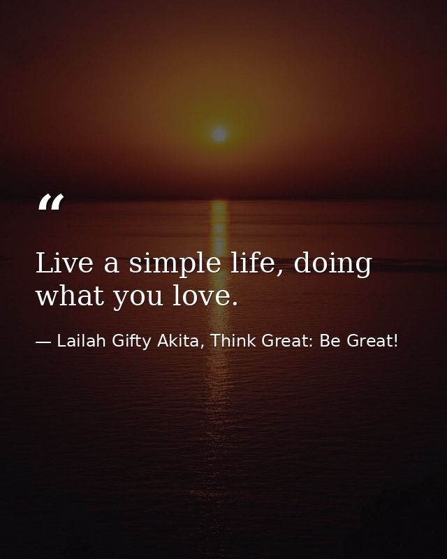 Live a simple life, doing what you love. — Lailah Gifty Akita, Think Great: Be Great!