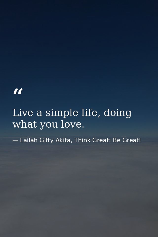 Live a simple life, doing what you love. — Lailah Gifty Akita, Think Great: Be Great!