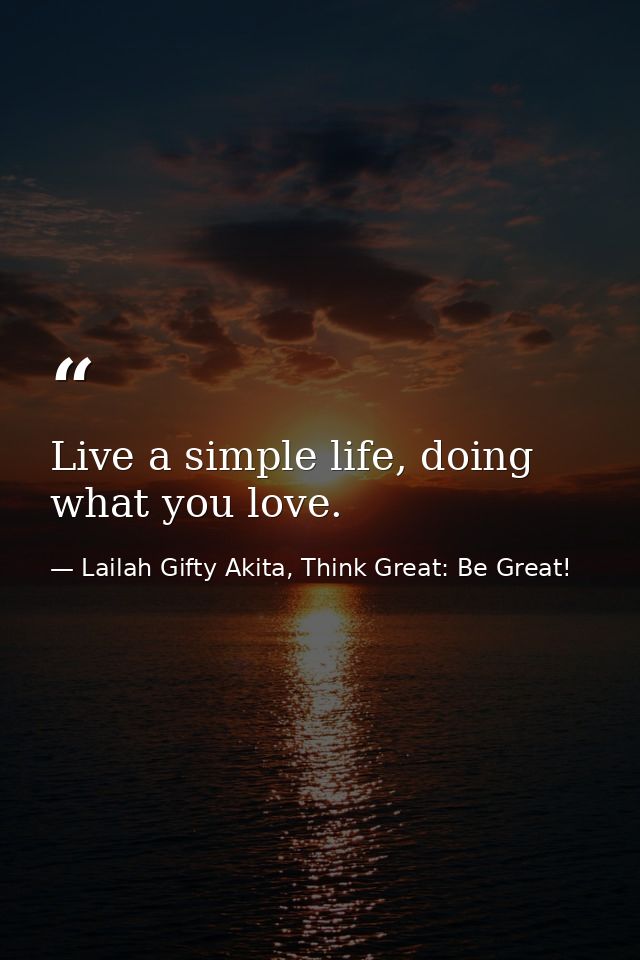 Live a simple life, doing what you love. — Lailah Gifty Akita, Think Great: Be Great!