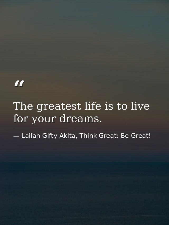The greatest life is to live for your dreams. — Lailah Gifty Akita, Think Great: Be Great!