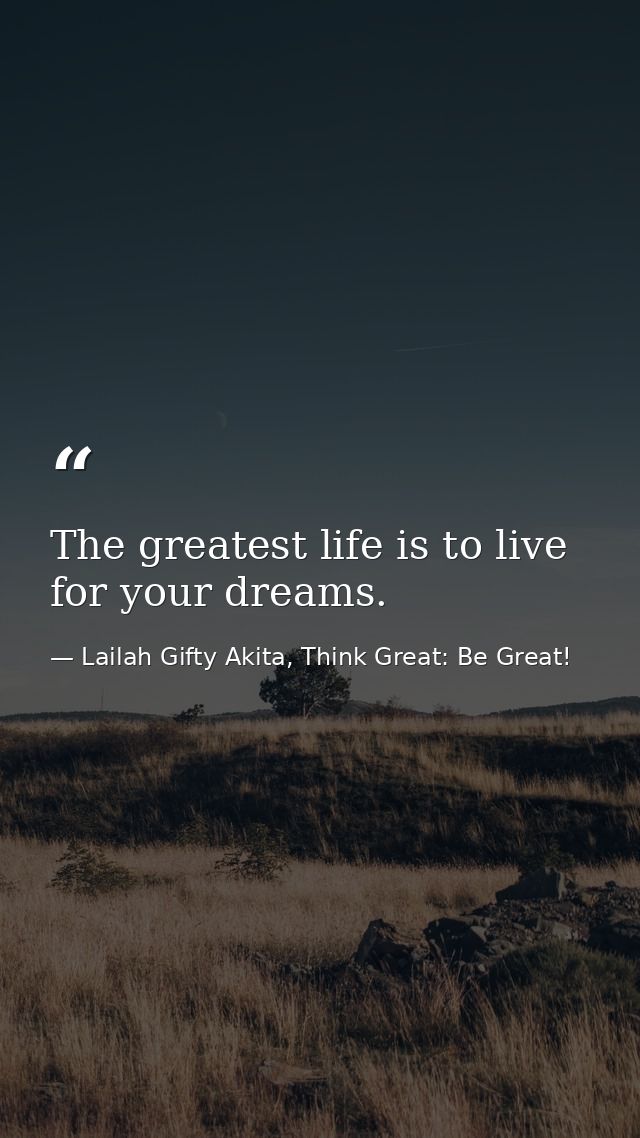 The greatest life is to live for your dreams. — Lailah Gifty Akita, Think Great: Be Great!