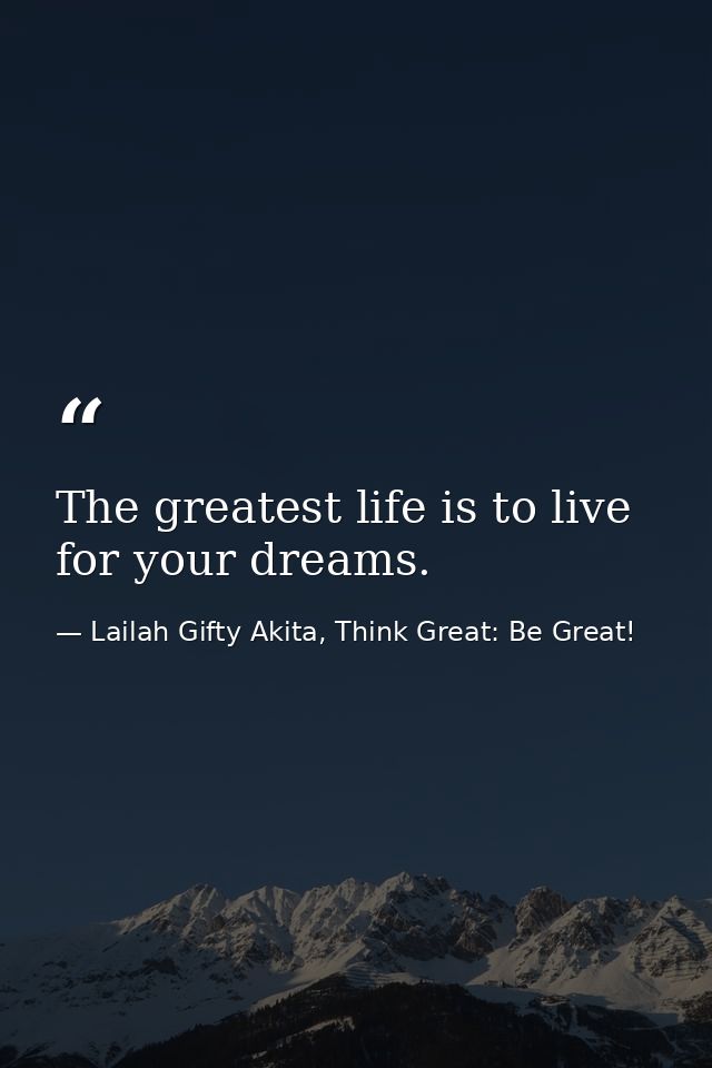 The greatest life is to live for your dreams. — Lailah Gifty Akita, Think Great: Be Great!