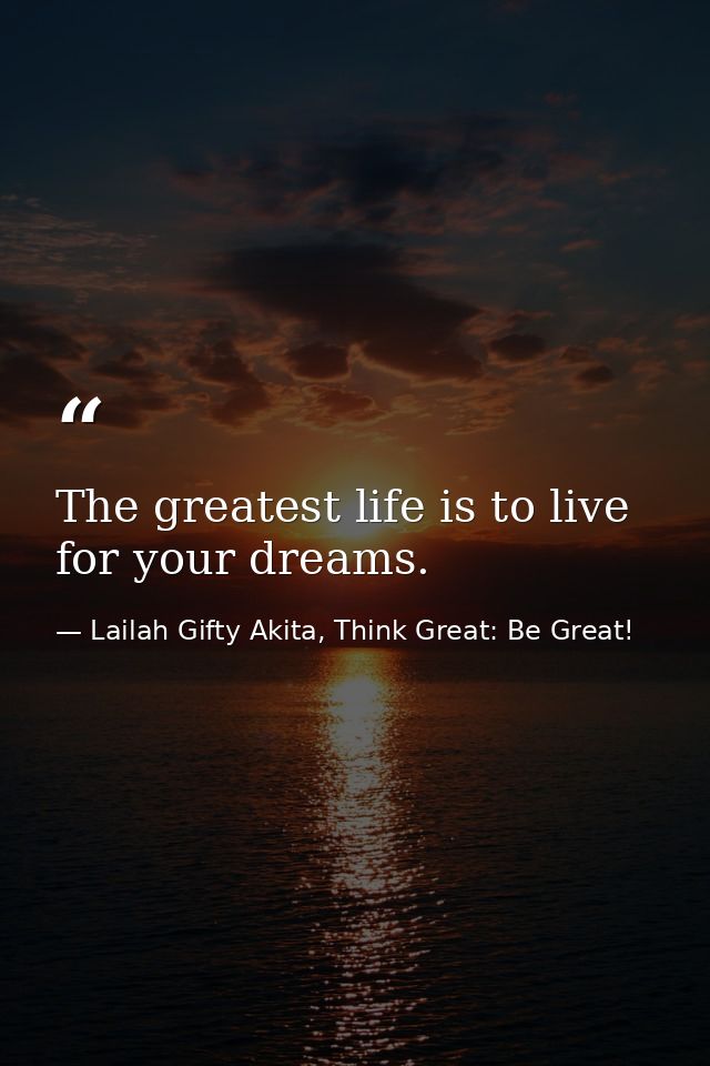 The greatest life is to live for your dreams. — Lailah Gifty Akita, Think Great: Be Great!