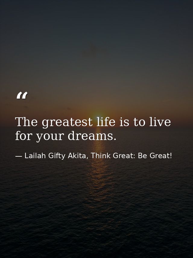 The greatest life is to live for your dreams. — Lailah Gifty Akita, Think Great: Be Great!