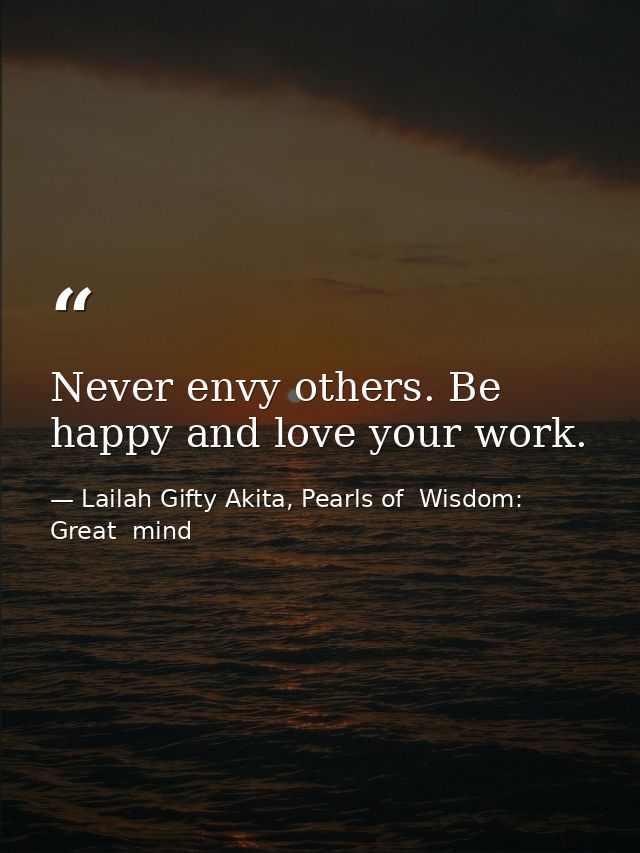 Never envy others. Be happy and love your work. — Lailah Gifty Akita, Pearls of  Wisdom: Great  mind