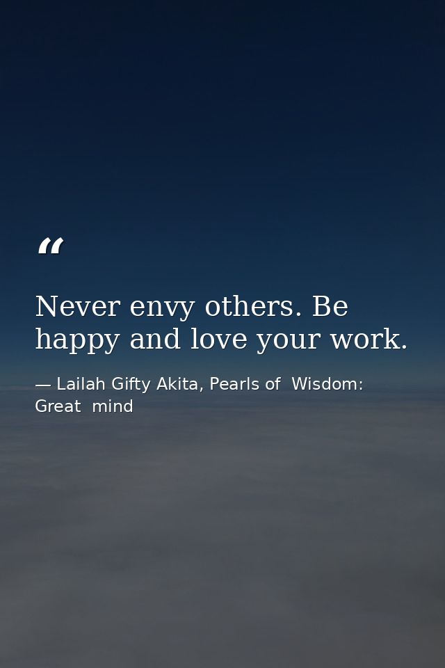 Never envy others. Be happy and love your work. — Lailah Gifty Akita, Pearls of  Wisdom: Great  mind