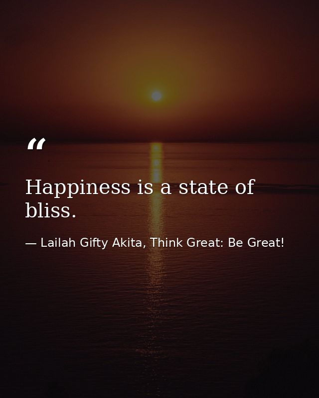 Happiness is a state of bliss. — Lailah Gifty Akita, Think Great: Be Great!