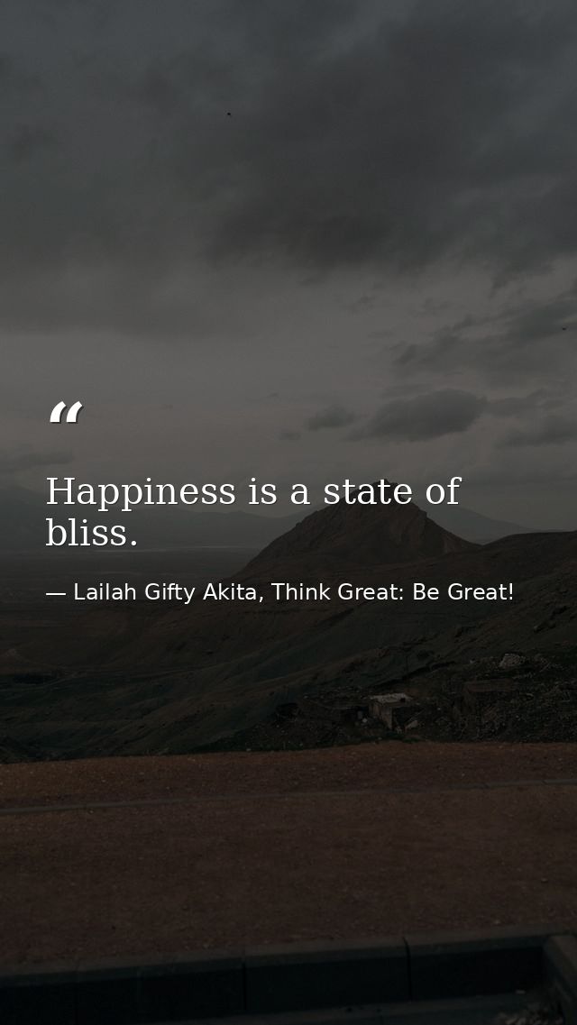 Happiness is a state of bliss. — Lailah Gifty Akita, Think Great: Be Great!