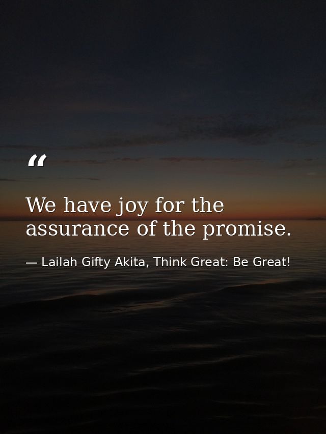 We have joy for the assurance of the promise. — Lailah Gifty Akita, Think Great: Be Great!