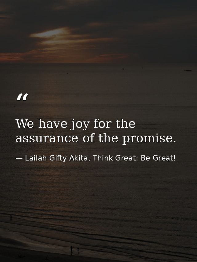 We have joy for the assurance of the promise. — Lailah Gifty Akita, Think Great: Be Great!