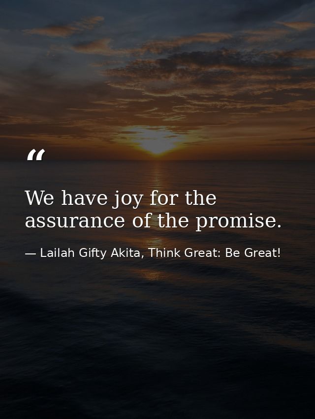 We have joy for the assurance of the promise. — Lailah Gifty Akita, Think Great: Be Great!