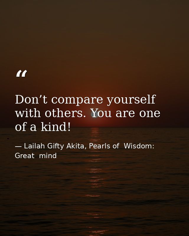 Don’t compare yourself with others. You are one of a kind! — Lailah Gifty Akita, Pearls of  Wisdom: Great  mind