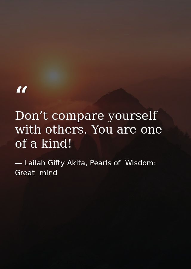 Don’t compare yourself with others. You are one of a kind! — Lailah Gifty Akita, Pearls of  Wisdom: Great  mind