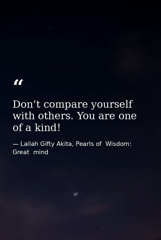 Don’t compare yourself with others. You are one of a kind! — Lailah Gifty Akita, Pearls of  Wisdom: Great  mind